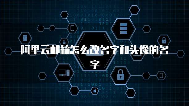 阿里云邮箱怎么改名字和头像的名字
