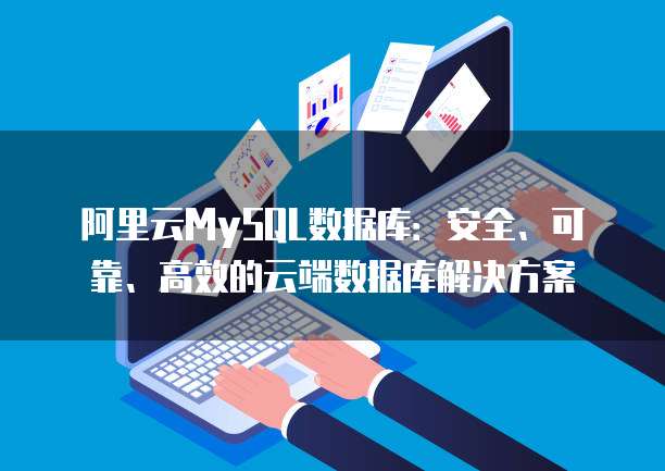 阿里云MySQL数据库：安全、可靠、高效的云端数据库解决方案