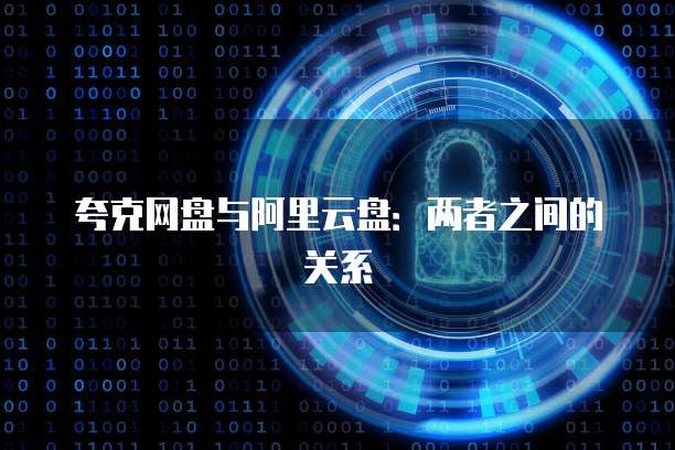 夸克网盘与阿里云盘：两者之间的关系
