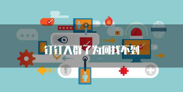钉钉入群了为何找不到