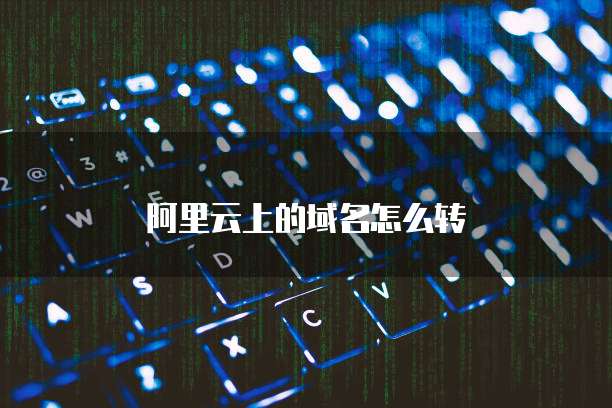 阿里云上的域名怎么转