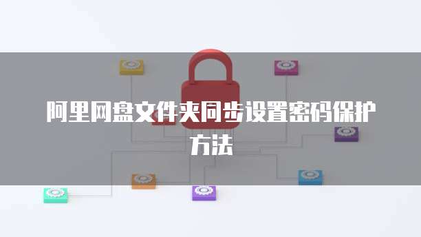 阿里网盘文件夹同步设置密码保护方法