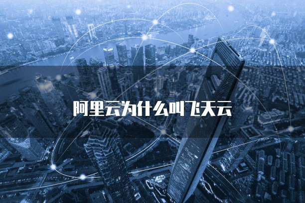 阿里云为什么叫飞天云