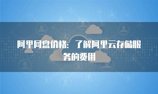 阿里网盘价格：了解阿里云存储服务的费用