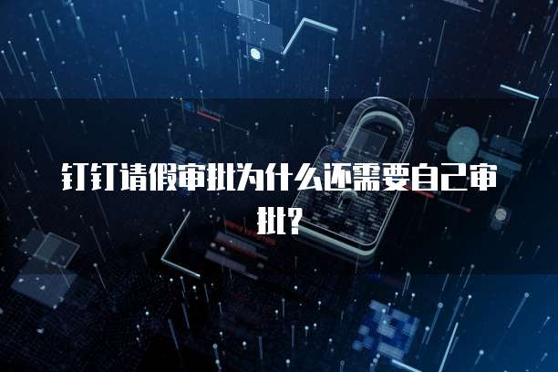 钉钉请假审批为什么还需要自己审批？