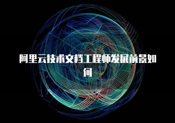 阿里云技术文档工程师发展前景如何