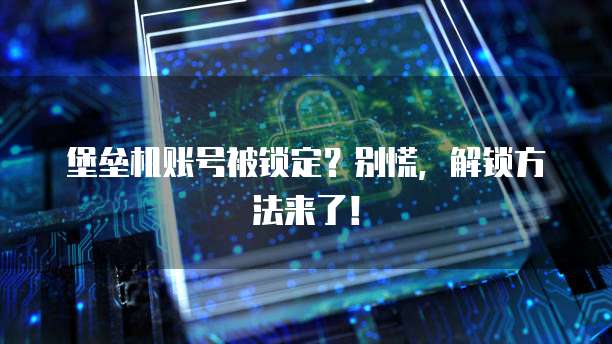 堡垒机账号被锁定？别慌，解锁方法来了！
