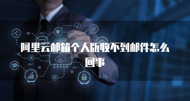 阿里云邮箱个人版收不到邮件怎么回事