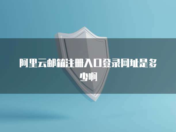 阿里云邮箱注册入口登录网址是多少啊