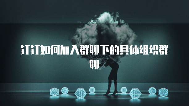 钉钉如何加入群聊下的具体组织群聊