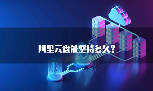 阿里云盘能坚持多久？
