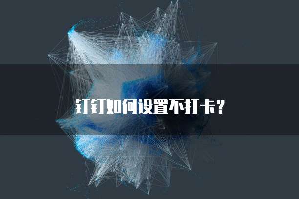钉钉如何设置不打卡？