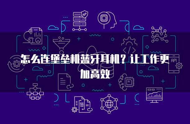 怎么连堡垒机蓝牙耳机？让工作更加高效