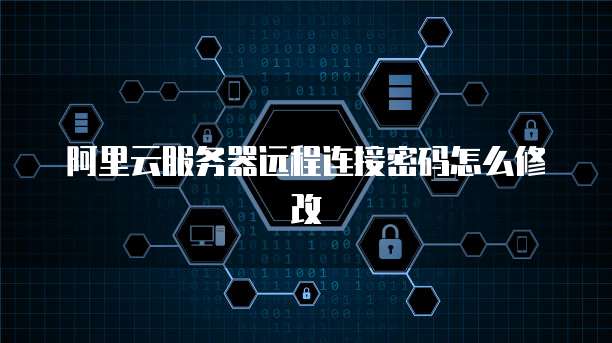 阿里云服务器远程连接密码怎么修改