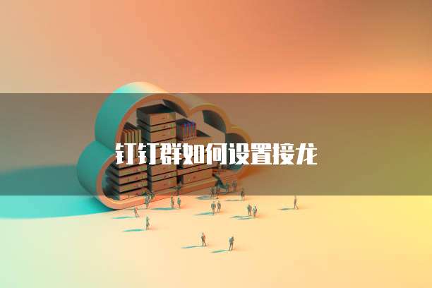 钉钉群如何设置接龙