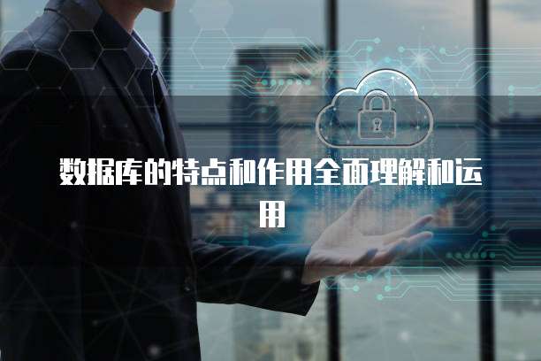 数据库的特点和作用全面理解和运用