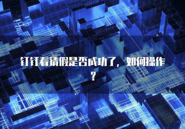 钉钉看请假是否成功了，如何操作？