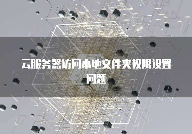 云服务器访问本地文件夹权限设置问题