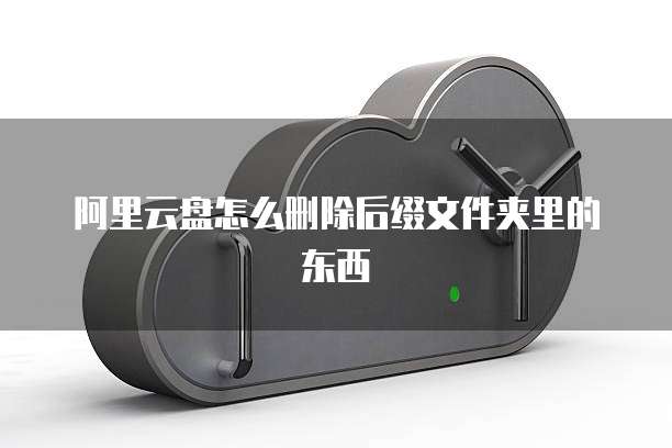 阿里云盘怎么删除后缀文件夹里的东西