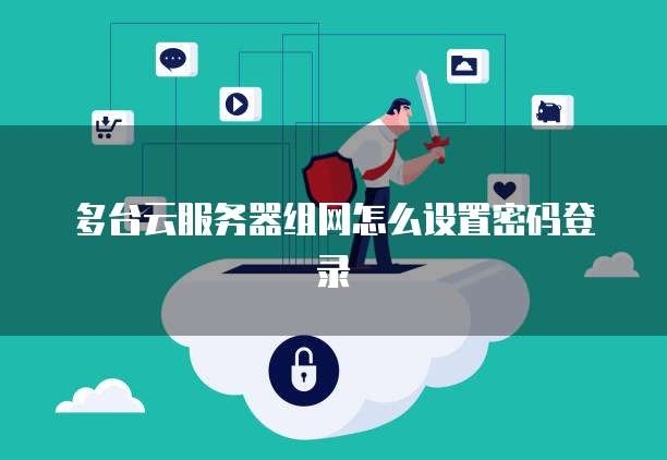 多台云服务器组网怎么设置密码登录
