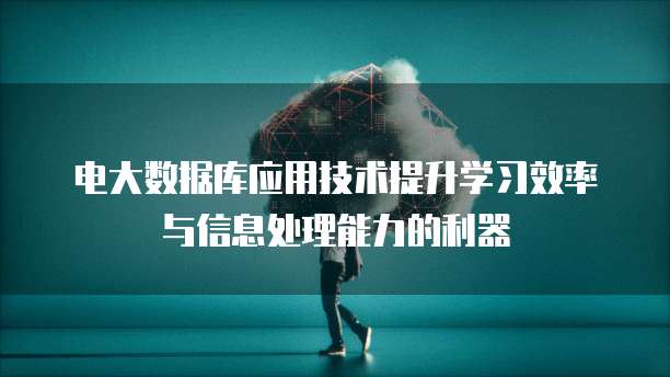 电大数据库应用技术提升学习效率与信息处理能力的利器