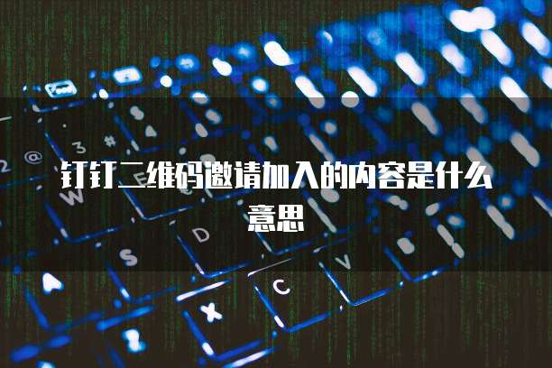 钉钉二维码邀请加入的内容是什么意思