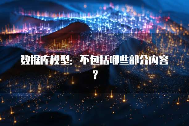 数据库模型：不包括哪些部分内容？