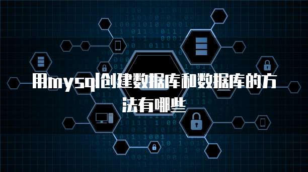 用mysql创建数据库和数据库的方法有哪些