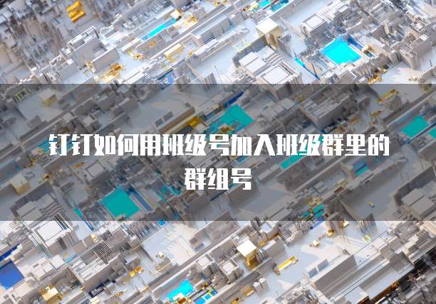 钉钉如何用班级号加入班级群里的群组号