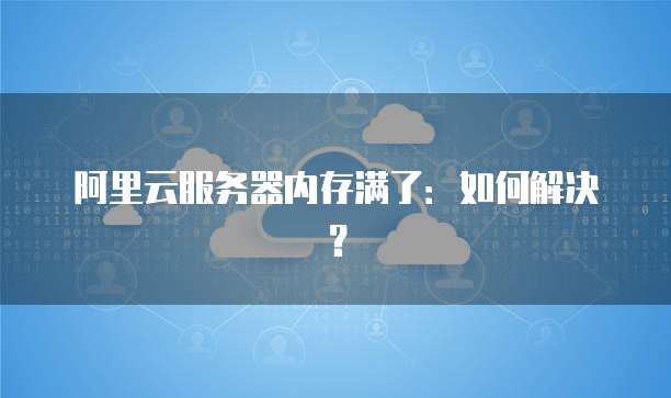 阿里云服务器内存满了：如何解决？