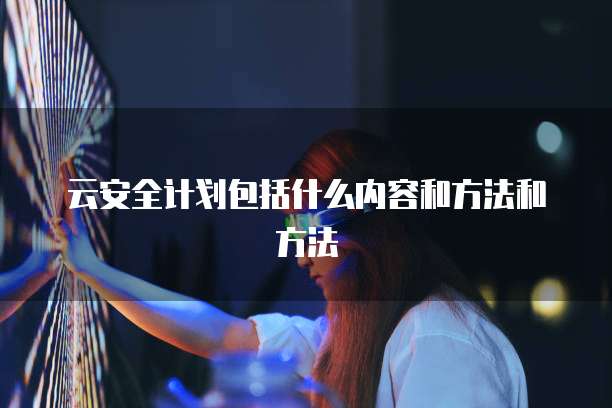 云安全计划包括什么内容和方法和方法