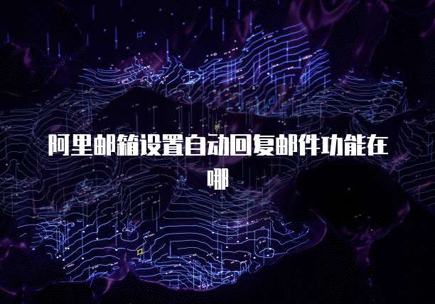 阿里邮箱设置自动回复邮件功能在哪