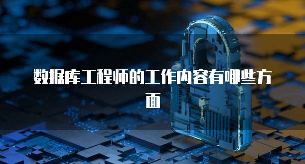数据库工程师的工作内容有哪些方面