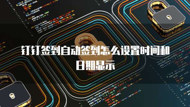 钉钉签到自动签到怎么设置时间和日期显示