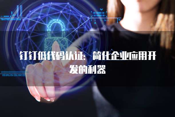 钉钉低代码认证：简化企业应用开发的利器