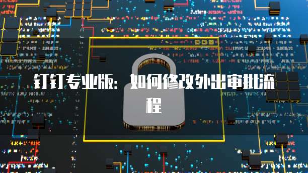 钉钉专业版：如何修改外出审批流程