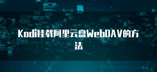 Kodi挂载阿里云盘WebDAV的方法