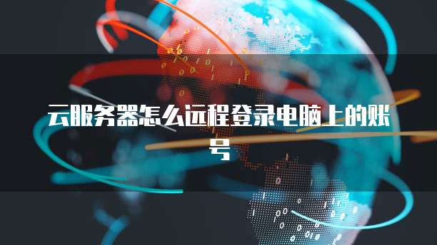 云服务器怎么远程登录电脑上的账号