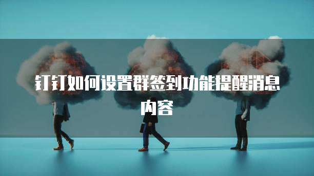 钉钉如何设置群签到功能提醒消息内容