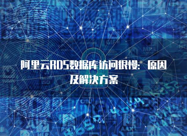 阿里云RDS数据库访问很慢：原因及解决方案