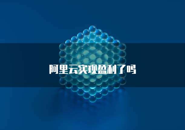 阿里云实现盈利了吗