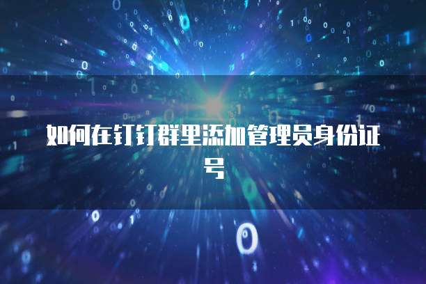 如何在钉钉群里添加管理员身份证号