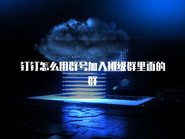 钉钉怎么用群号加入班级群里面的群