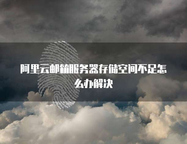 阿里云邮箱服务器存储空间不足怎么办解决