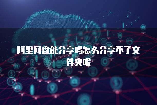 阿里网盘能分享吗怎么分享不了文件夹呢