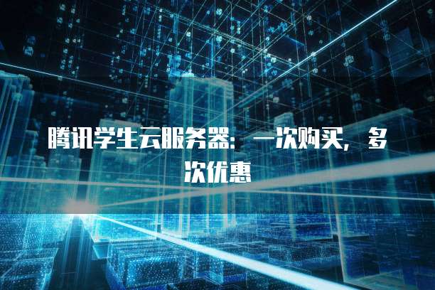 腾讯学生云服务器：一次购买，多次优惠
