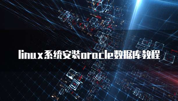 linux系统安装oracle数据库教程