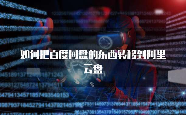 如何把百度网盘的东西转移到阿里云盘