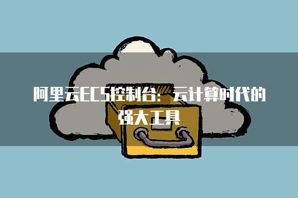 阿里云ECS控制台：云计算时代的强大工具