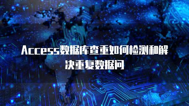 Access数据库查重如何检测和解决重复数据问